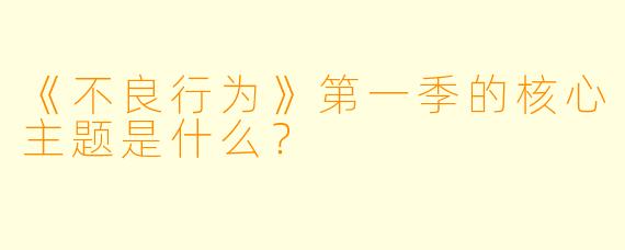 《不良行为》第一季的核心主题是什么？