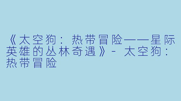 《太空狗：热带冒险——星际英雄的丛林奇遇》-太空狗：热带冒险