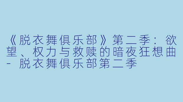 《脱衣舞俱乐部》第二季:欲望、权力与救赎的暗夜狂想曲