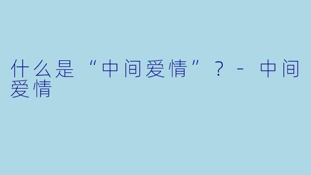 什么是“中间爱情”?