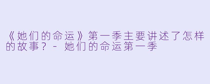《她们的命运》第一季主要讲述了怎样的故事？
