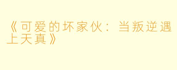 《可爱的坏家伙:当叛逆遇上天真》
