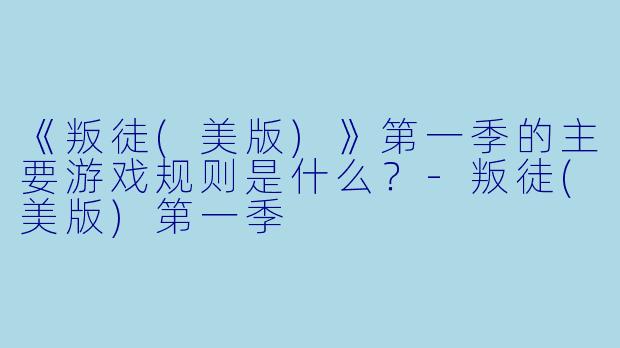 《叛徒(美版)》第一季的主要游戏规则是什么？-叛徒(美版)第一季