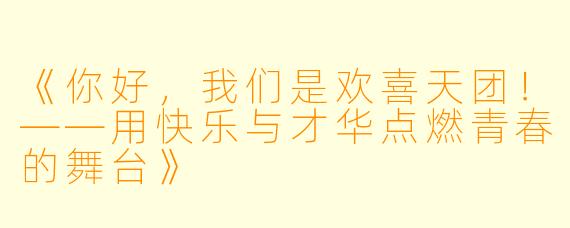 《你好,我们是欢喜天团!——用快乐与才华点燃青春的舞台》