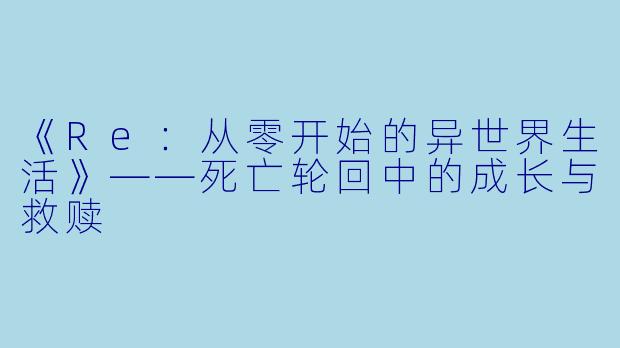 《Re：从零开始的异世界生活》——死亡轮回中的成长与救赎