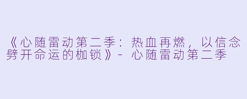 《心随雷动第二季：热血再燃，以信念劈开命运的枷锁》