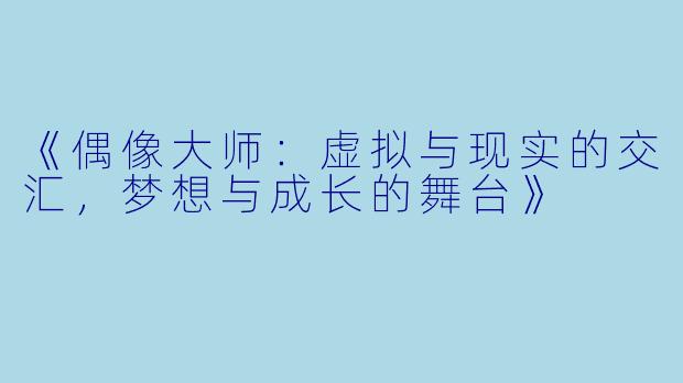 《偶像大师：虚拟与现实的交汇，梦想与成长的舞台》