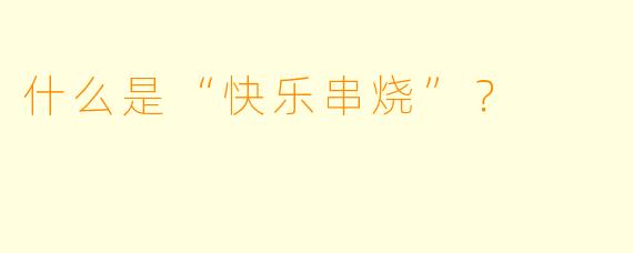 什么是“快乐串烧”？