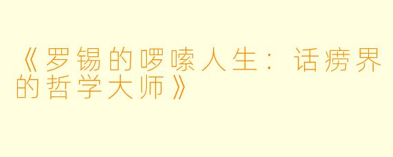 《罗锡的啰嗦人生:话痨界的哲学大师》