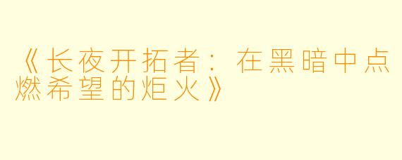 《长夜开拓者：在黑暗中点燃希望的炬火》