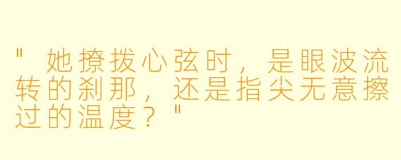 "她撩拨心弦时，是眼波流转的刹那，还是指尖无意擦过的温度？"