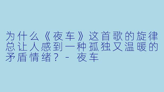 为什么《夜车》这首歌的旋律总让人感到一种孤独又温暖的矛盾情绪?