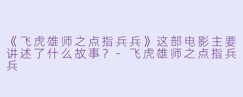 《飞虎雄师之点指兵兵》这部电影主要讲述了什么故事?