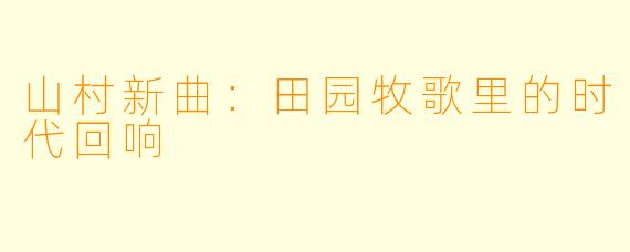 山村新曲:田园牧歌里的时代回响