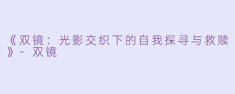 《双镜：光影交织下的自我探寻与救赎》-双镜
