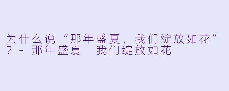 为什么说“那年盛夏,我们绽放如花”?
