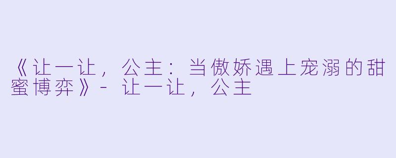 《让一让,公主:当傲娇遇上宠溺的甜蜜博弈》-让一让,公主