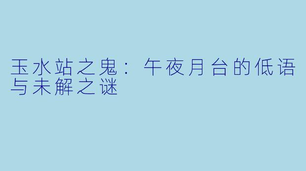 玉水站之鬼:午夜月台的低语与未解之谜