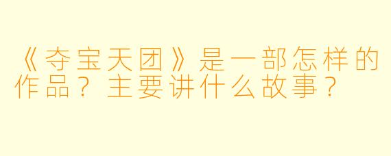 《夺宝天团》是一部怎样的作品？主要讲什么故事？