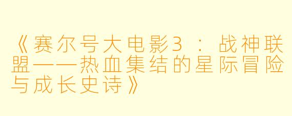 《赛尔号大电影3：战神联盟——热血集结的星际冒险与成长史诗》