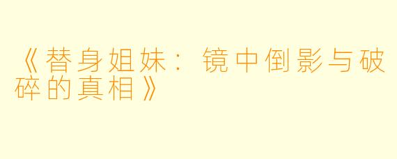 《替身姐妹:镜中倒影与破碎的真相》