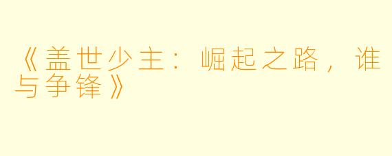 《盖世少主:崛起之路,谁与争锋》