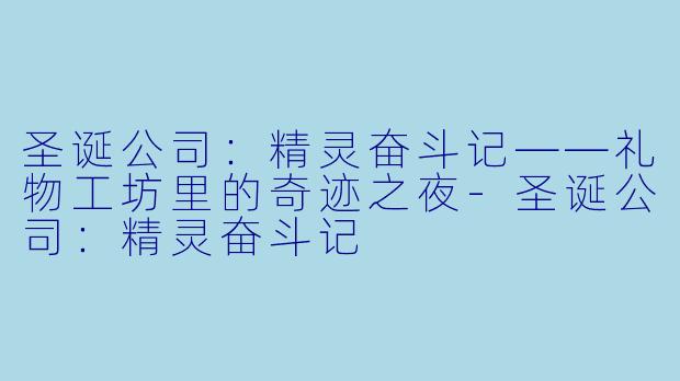 圣诞公司:精灵奋斗记——礼物工坊里的奇迹之夜