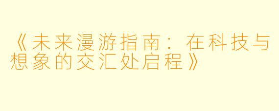 《未来漫游指南:在科技与想象的交汇处启程》