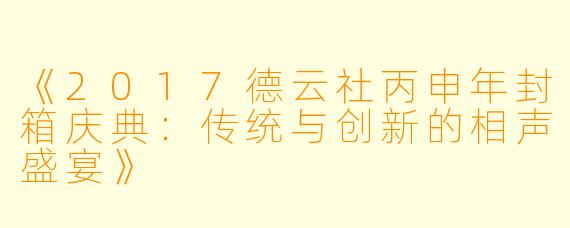 《2017德云社丙申年封箱庆典：传统与创新的相声盛宴》