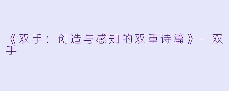 《双手：创造与感知的双重诗篇》-双手