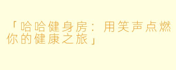 「哈哈健身房:用笑声点燃你的健康之旅」