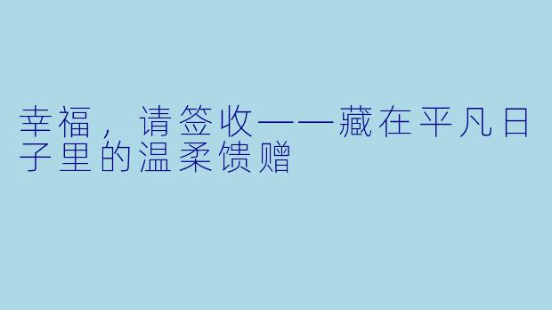 幸福，请签收——藏在平凡日子里的温柔馈赠