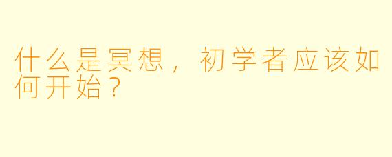 什么是冥想，初学者应该如何开始？