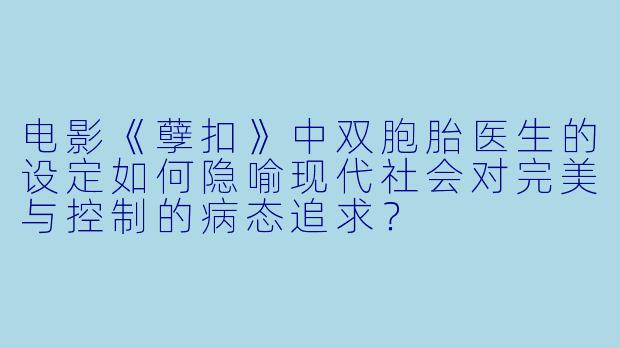 电影《孽扣》中双胞胎医生的设定如何隐喻现代社会对完美与控制的病态追求?