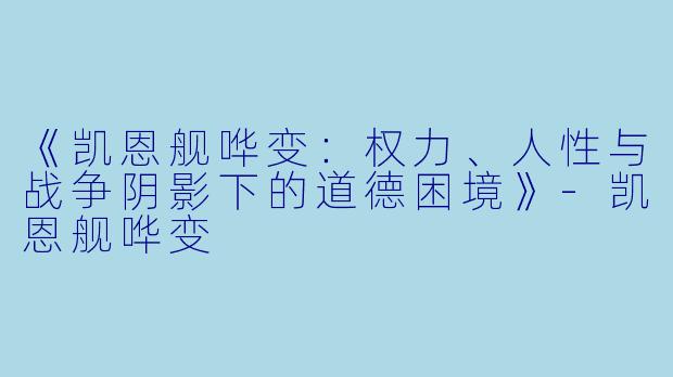 《凯恩舰哗变:权力、人性与战争阴影下的道德困境》