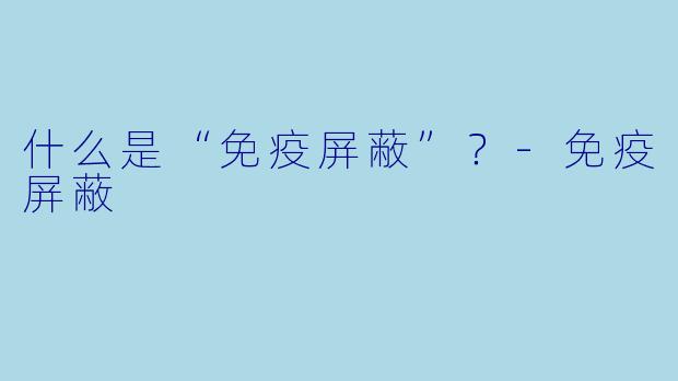 什么是“免疫屏蔽”？