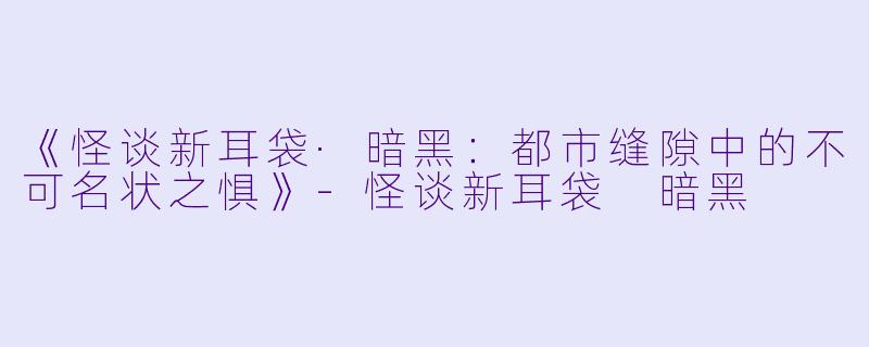 《怪谈新耳袋·暗黑:都市缝隙中的不可名状之惧》