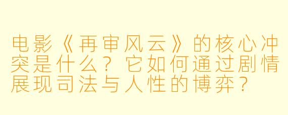 电影《再审风云》的核心冲突是什么?它如何通过剧情展现司法与人性的博弈?