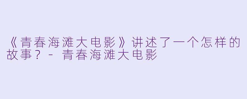 《青春海滩大电影》讲述了一个怎样的故事？