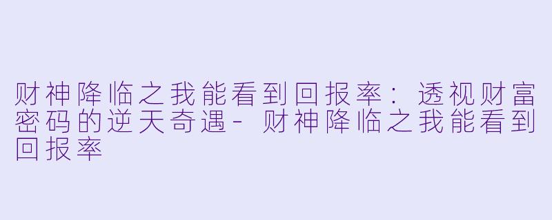 财神降临之我能看到回报率：透视财富密码的逆天奇遇-财神降临之我能看到回报率