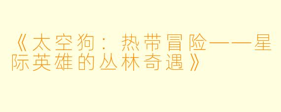 《太空狗：热带冒险——星际英雄的丛林奇遇》
