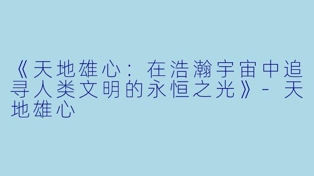 《天地雄心：在浩瀚宇宙中追寻人类文明的永恒之光》-天地雄心
