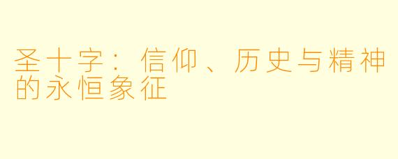 圣十字：信仰、历史与精神的永恒象征