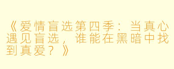 《爱情盲选第四季:当真心遇见盲选,谁能在黑暗中找到真爱?》