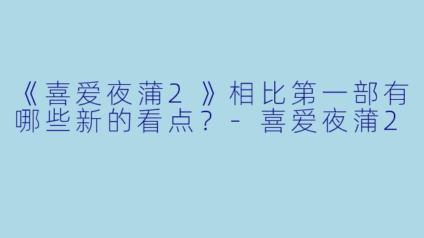 《喜爱夜蒲2》相比第一部有哪些新的看点?