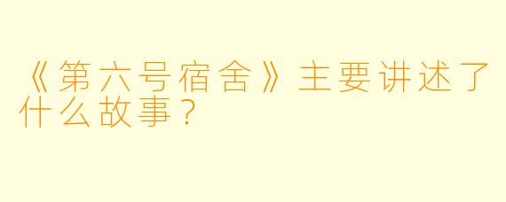《第六号宿舍》主要讲述了什么故事？