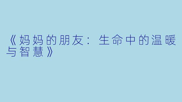 《妈妈的朋友:生命中的温暖与智慧》