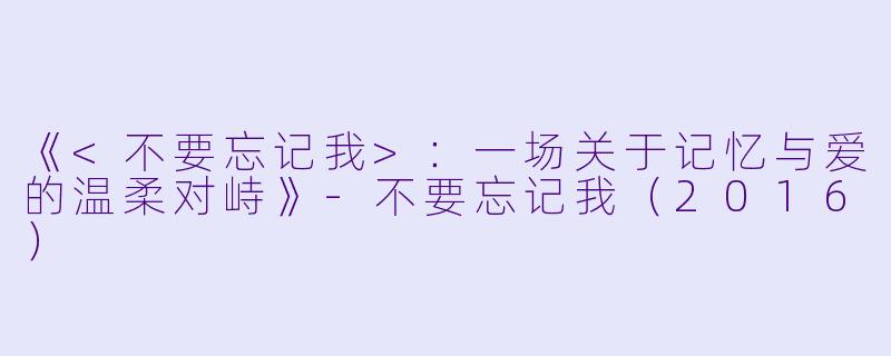 《<不要忘记我>：一场关于记忆与爱的温柔对峙》-不要忘记我（2016）
