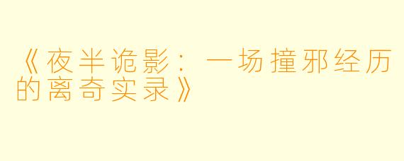 《夜半诡影：一场撞邪经历的离奇实录》