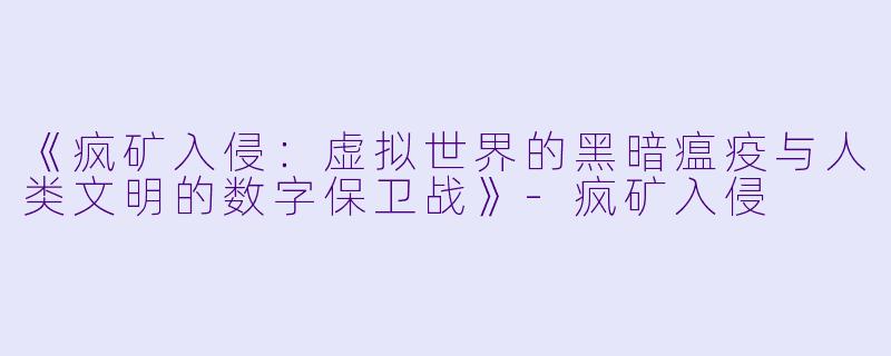 《疯矿入侵:虚拟世界的黑暗瘟疫与人类文明的数字保卫战》